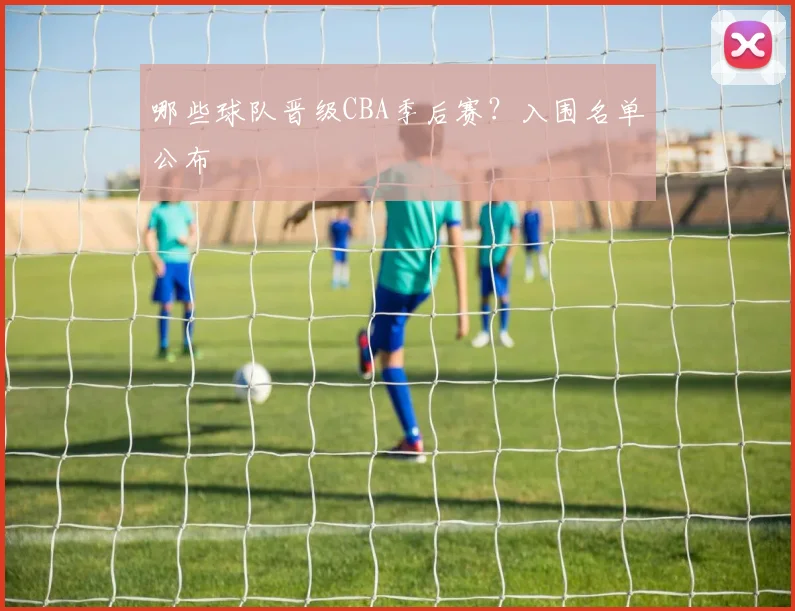 哪些球队晋级CBA季后赛？入围名单公布