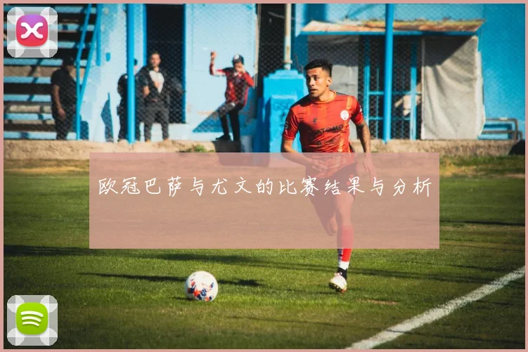 欧冠巴萨与尤文的比赛结果与分析