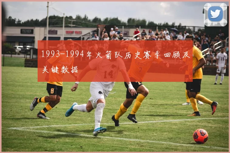 1993-1994年火箭队历史赛季回顾及关键数据