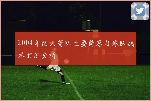 2004年的火箭队主要阵容与球队战术打法分析