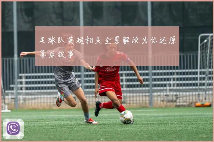 足球队英超相关全景解读为你还原幕后故事