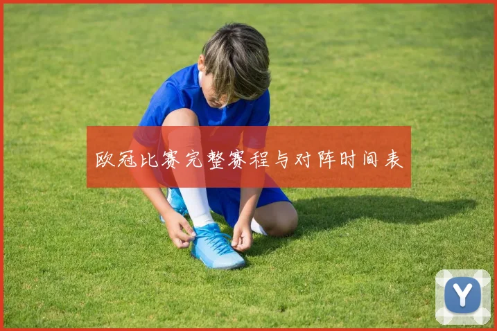 欧冠比赛完整赛程与对阵时间表