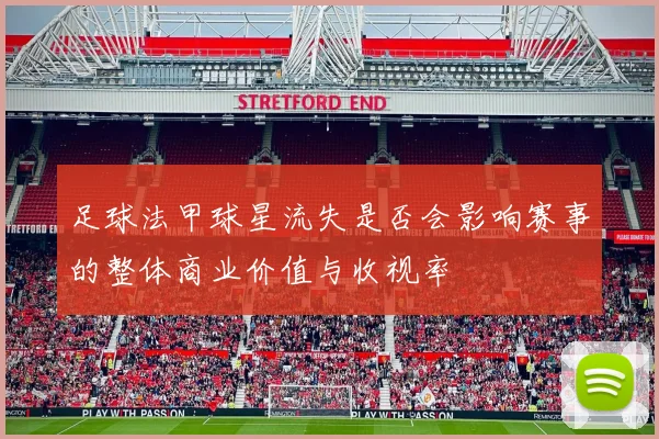 足球法甲球星流失是否会影响赛事的整体商业价值与收视率