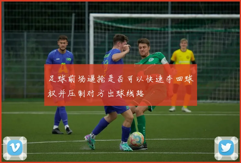 足球前场逼抢是否可以快速夺回球权并压制对方出球线路